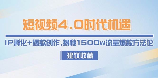 短视频4.0时代机遇：IP孵化+爆款创作，揭秘1500w流量爆款方法论-知享知识库