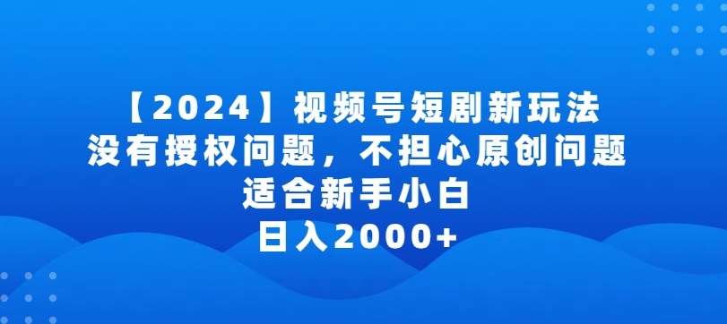 2024视频号短剧玩法，没有授权问题，不担心原创问题，适合新手小白，日入2000+【揭秘】-知享知识库