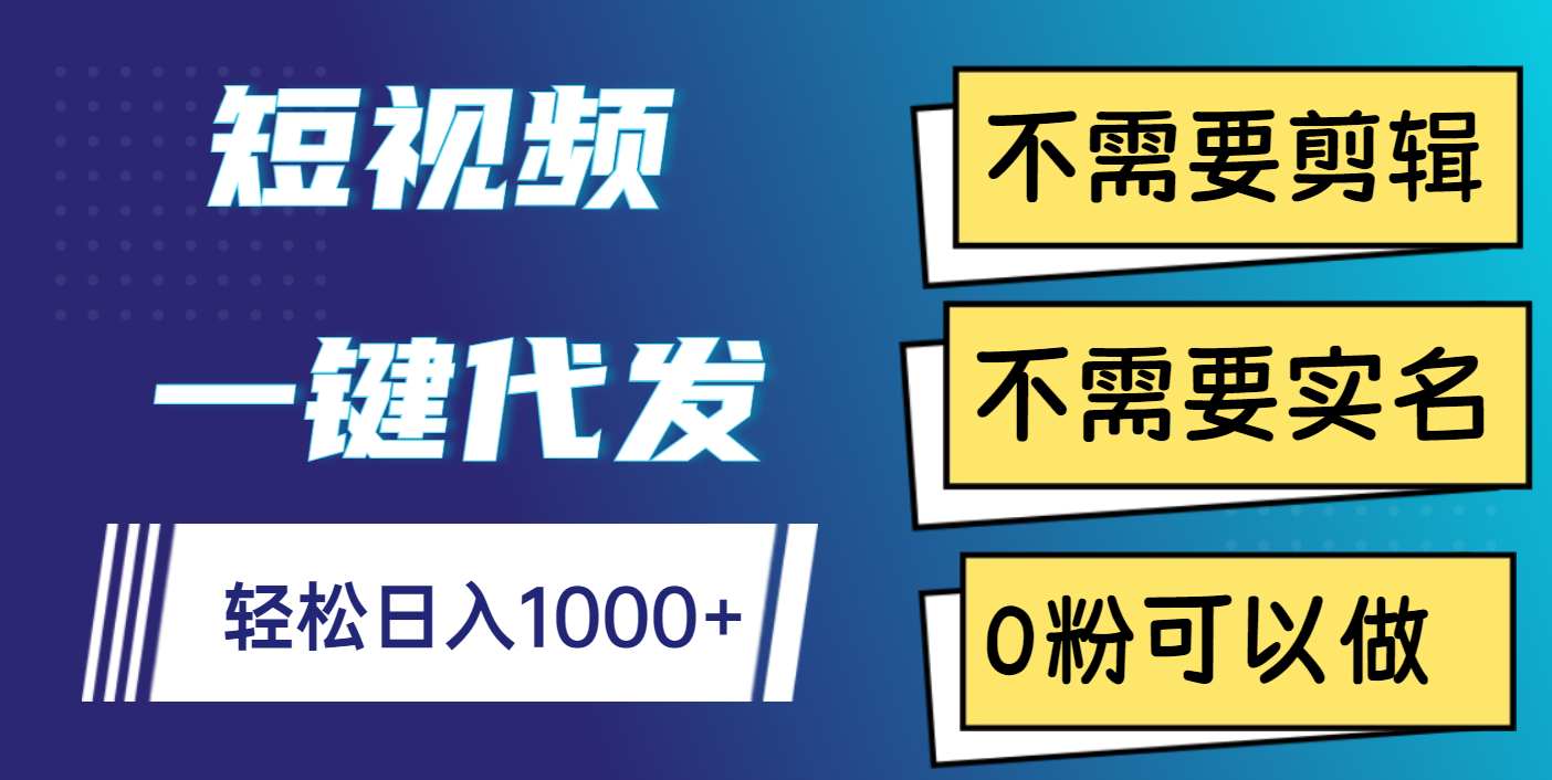短视频一键代发，不需要剪辑，不需要实名，0粉可以做，轻松日入1000+-知享知识库