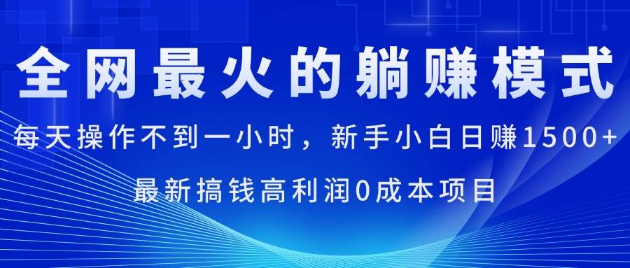 （11307期）全网最火的躺赚模式，每天操作不到一小时，新手小白日赚1500+，最新搞...-知享知识库
