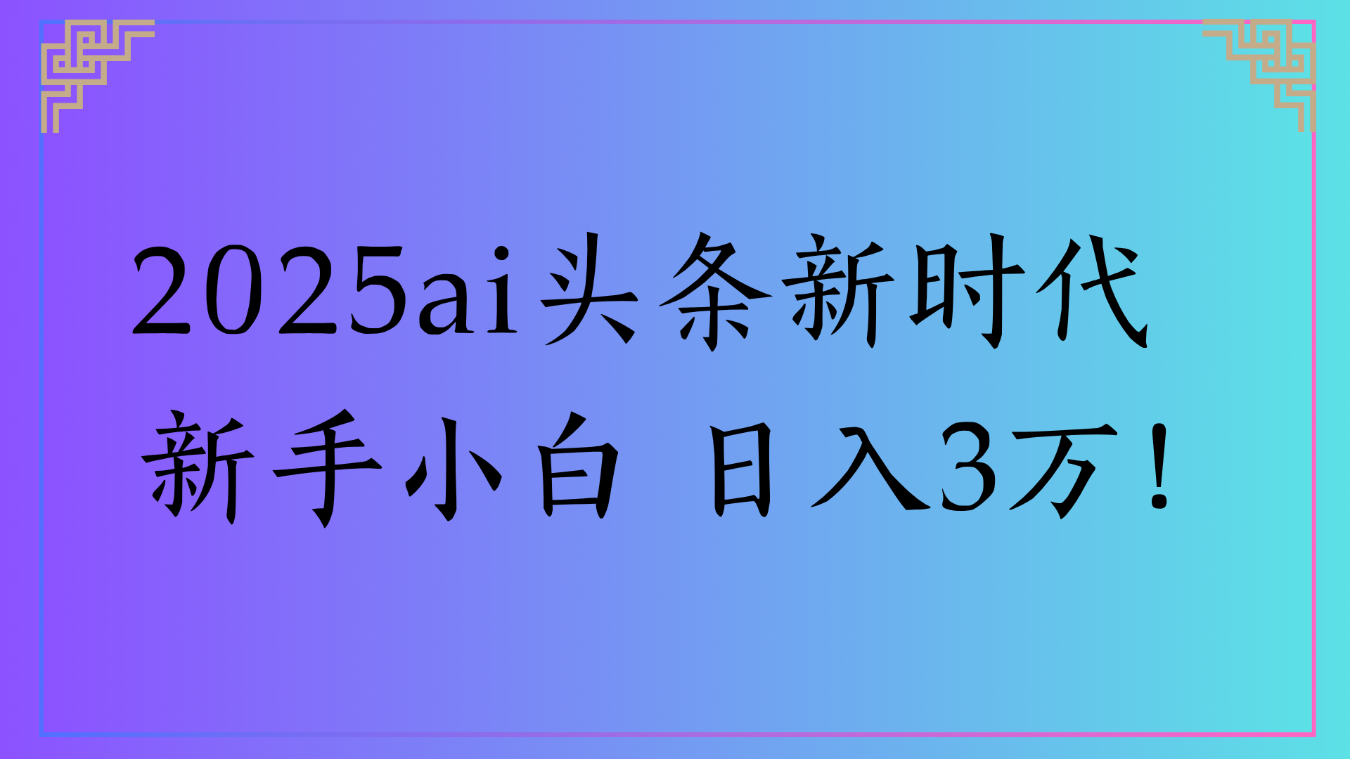 2025ai头条新时代   新手小白 日入3万！-知享知识库