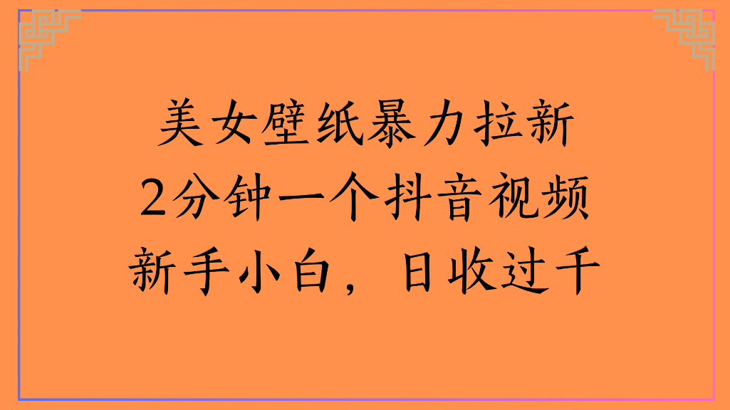 美女壁纸，暴力拉新2分钟一个抖音视频新手小白，日收过千-知享知识库