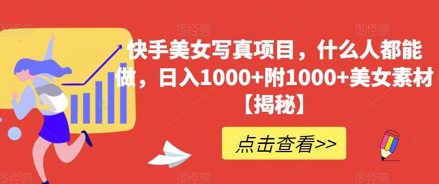 快手美女写真项目，什么人都能做，日入1000+附1000+美女素材【揭秘】-知享知识库