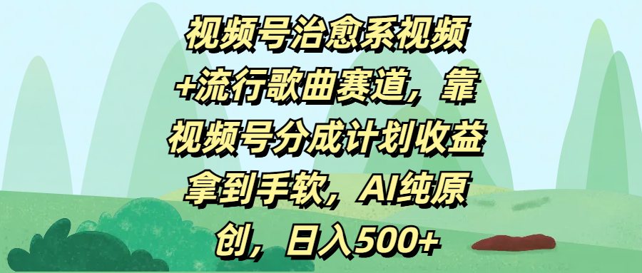视频号治愈系视频+流行歌曲赛道，靠视频号分成计划收益拿到手软，AI纯原创，日入500+-知享知识库