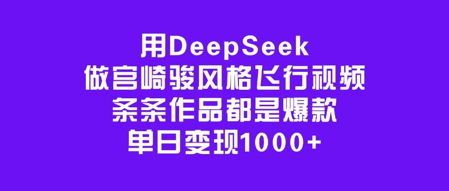 用DeepSeek做宫崎骏风格飞行视频，条条作品都是爆款，单日变现1000+-知享知识库