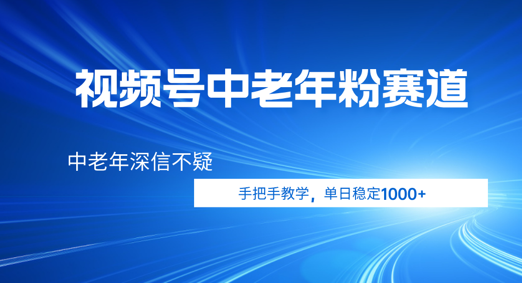 视频号小众中老年粉赛道，中老年深信不疑，手把手教学，新号稳定突破1000+-知享知识库