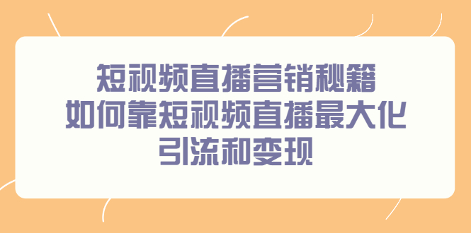 短视频直播营销秘籍，如何靠短视频直播最大化引流和变现-知享知识库