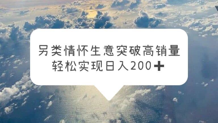 另类情怀信息差生意，突破高销量，轻松实现日入200+-知享知识库