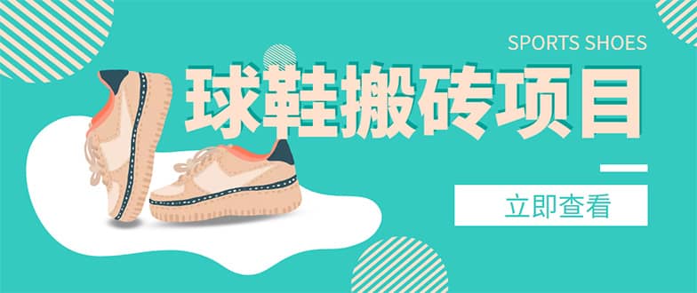 外面收费998的球鞋搬砖项目【详细教程+资源渠道】-知享知识库