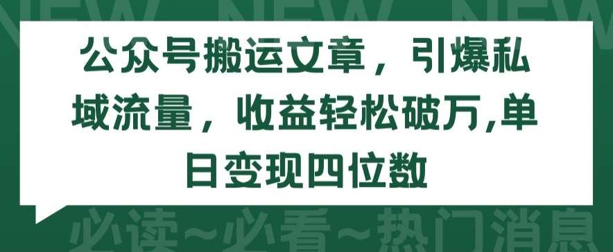 公众号搬运文章，引爆私域流量，收益轻松破万，单日变现四位数【揭秘】-知享知识库