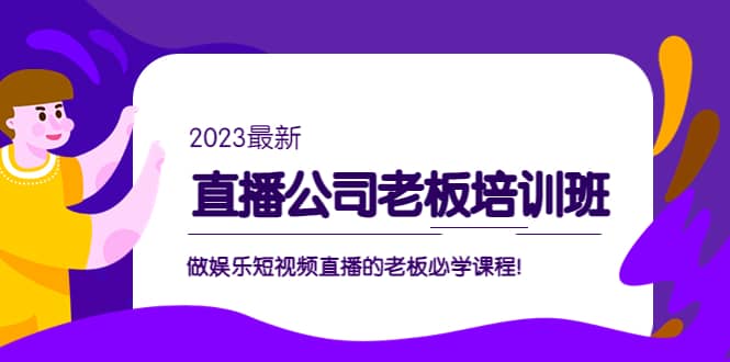 直播公司老板培训班：做娱乐短视频直播的老板必学课程-知享知识库