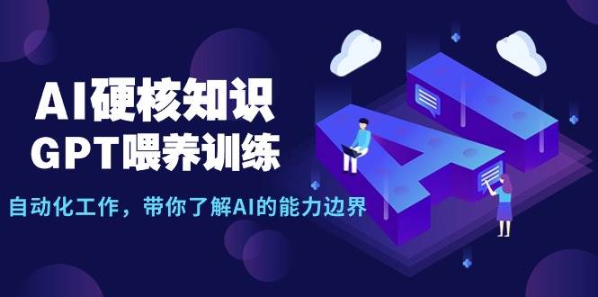 （9425期）AI硬核知识-GPT喂养训练，自动化工作，带你了解AI的能力边界（10节课）-知享知识库