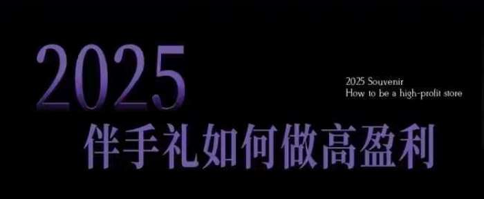 2025伴手礼如何做高盈利门店，小白保姆级伴手礼开店指南，伴手礼最新实战10大攻略，突破获客瓶颈-知享知识库