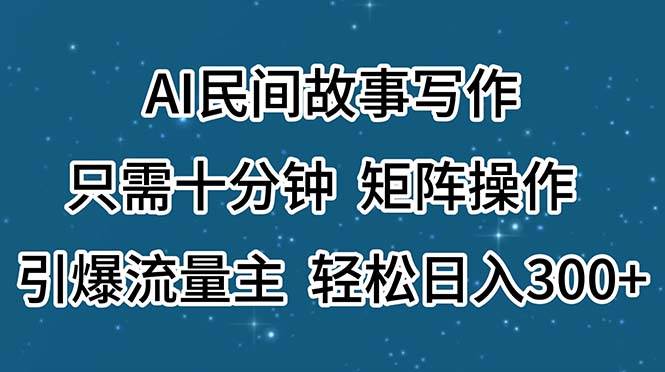 (11559期)AI民间故事写作,只需十分钟,矩阵操作,引爆流量主,轻松日入300+-知享知识库
