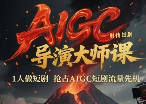 AIGC剧情短剧导演大师课，1人做短剧，抢占AIGC短剧流量先机-知享知识库