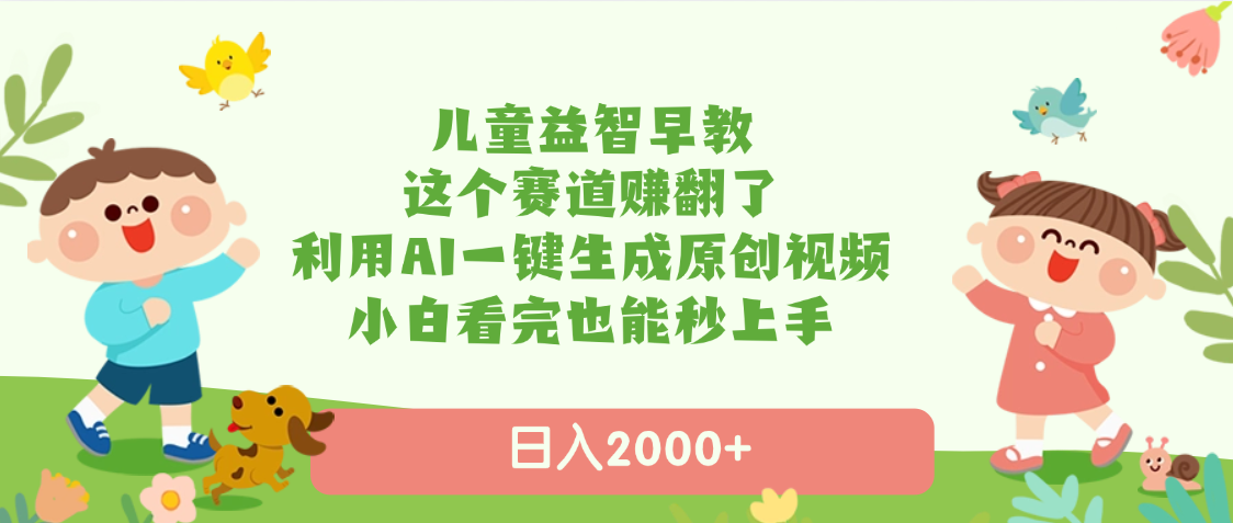 儿童益智早教，这个赛道赚翻了，利用AI一键生成原创视频，日入2000+，小白看完也能秒上手-知享知识库