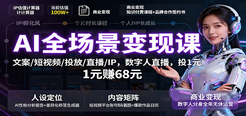 AI全场景变现课:文案/短视频/投放/直播/IP,数字人直播,投1元赚68元-知享知识库