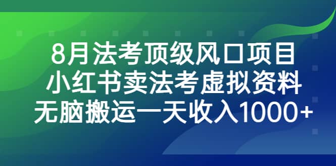 8月法考顶级风口项目，小红书卖法考虚拟资料，无脑搬运一天收入1000+-知享知识库