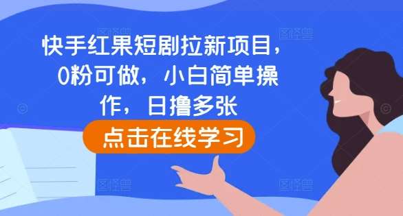 快手红果短剧拉新项目,0粉可做,小白简单操作,日撸多张-知享知识库