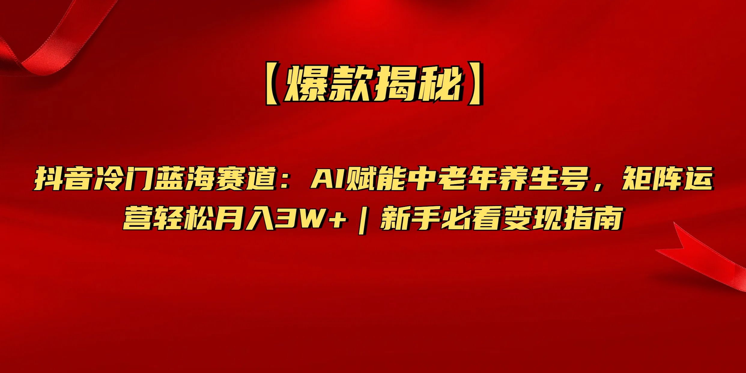 【爆款揭秘】抖音冷门蓝海赛道：AI赋能中老年养生号，矩阵运营轻松月入3W+新手必看变现指南-知享知识库