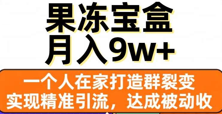 果冻宝盒,通过精准引流和裂变群,实现被动收入,日入3000+-知享知识库
