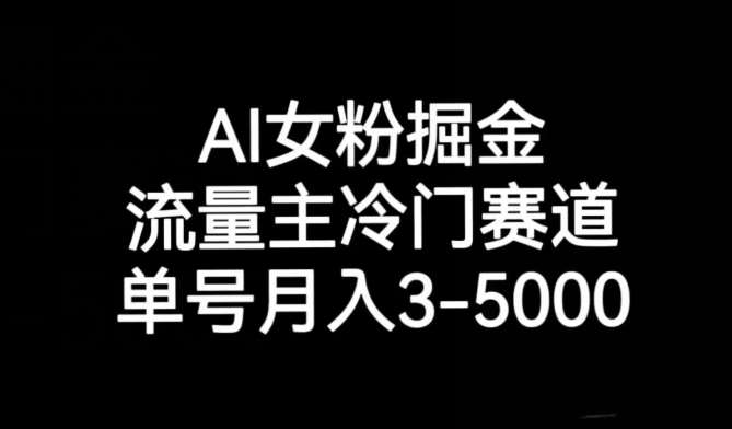 AI女粉掘金，流量主冷门赛道，单号月入3-5000【揭秘】-知享知识库