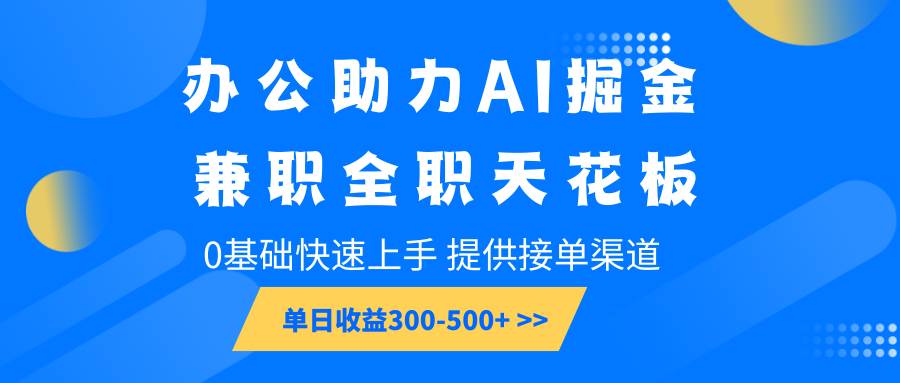 办公助力AI掘金，兼职全职天花板，0基础快速上手，单日收益300-500+-知享知识库
