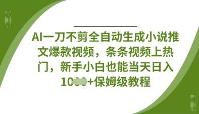AI一刀不剪全自动生成小说推文爆款视频，条条视频上热门，新手小白也能当天日入数张-知享知识库