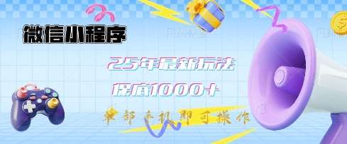 微信小程序25年最新教学保底日入1k+，最新玩法，单部手机即可操作，做就有收益【揭秘】-知享知识库