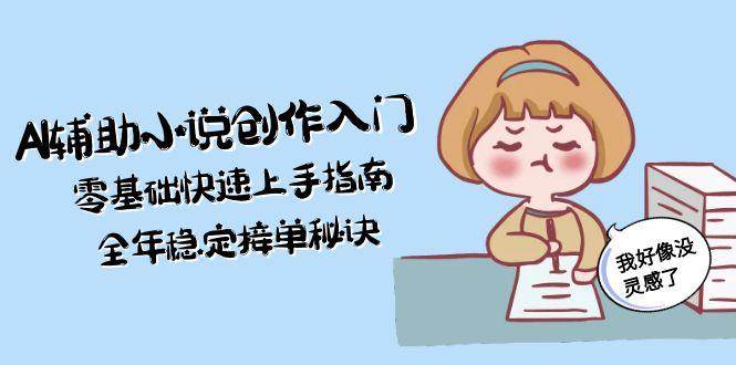 AI辅助小说创作入门，零基础快速上手指南，全年稳定接单秘诀-知享知识库