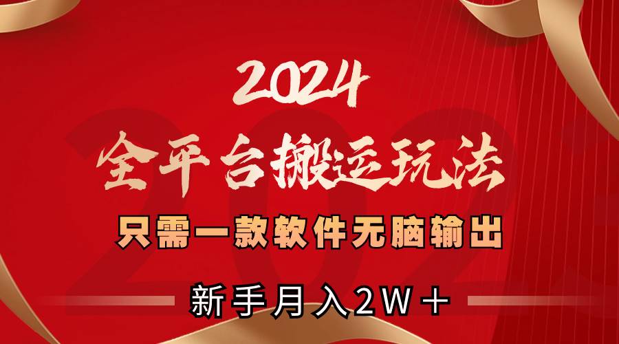 (8482期)2024全平台搬运玩法,只需一款软件,无脑输出,新手也能月入2W+-知享知识库