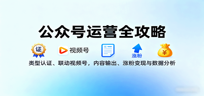 公众号运营全攻略:类型认证、联动视频号,内容输出、涨粉变现与数据分析-知享知识库