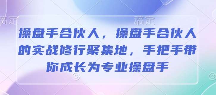 操盘手合伙人，操盘手合伙人的实战修行聚集地，手把手带你成长为专业操盘手-知享知识库