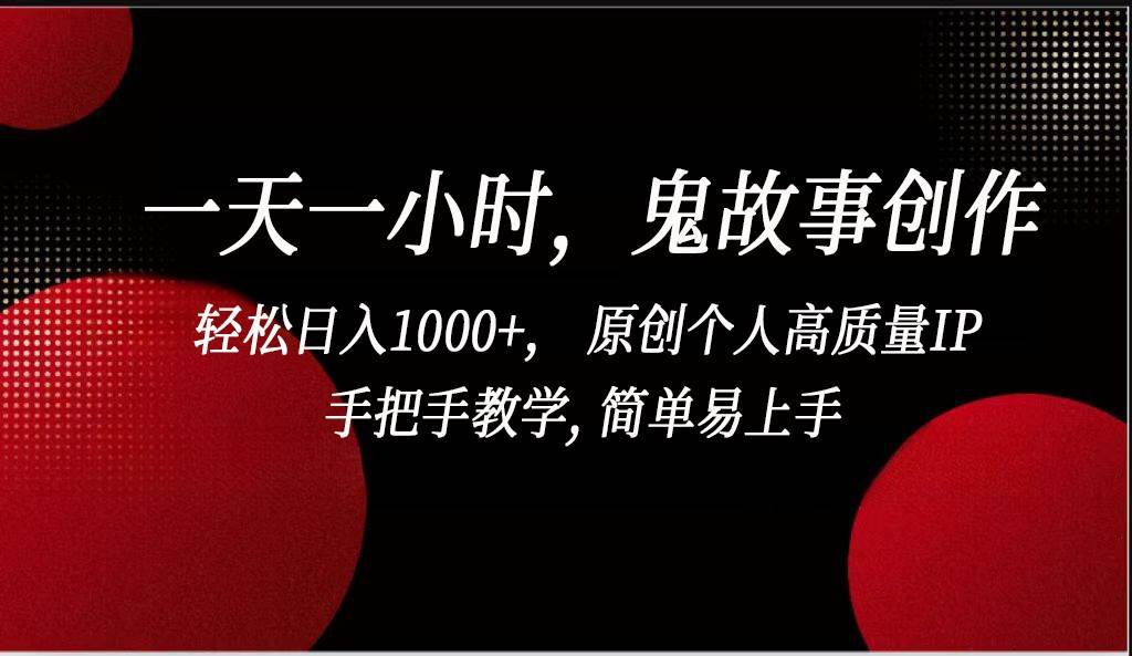 一天一小时鬼故事创作， 轻松日入1000+， 原创个人高质量IP，简单易上手-知享知识库