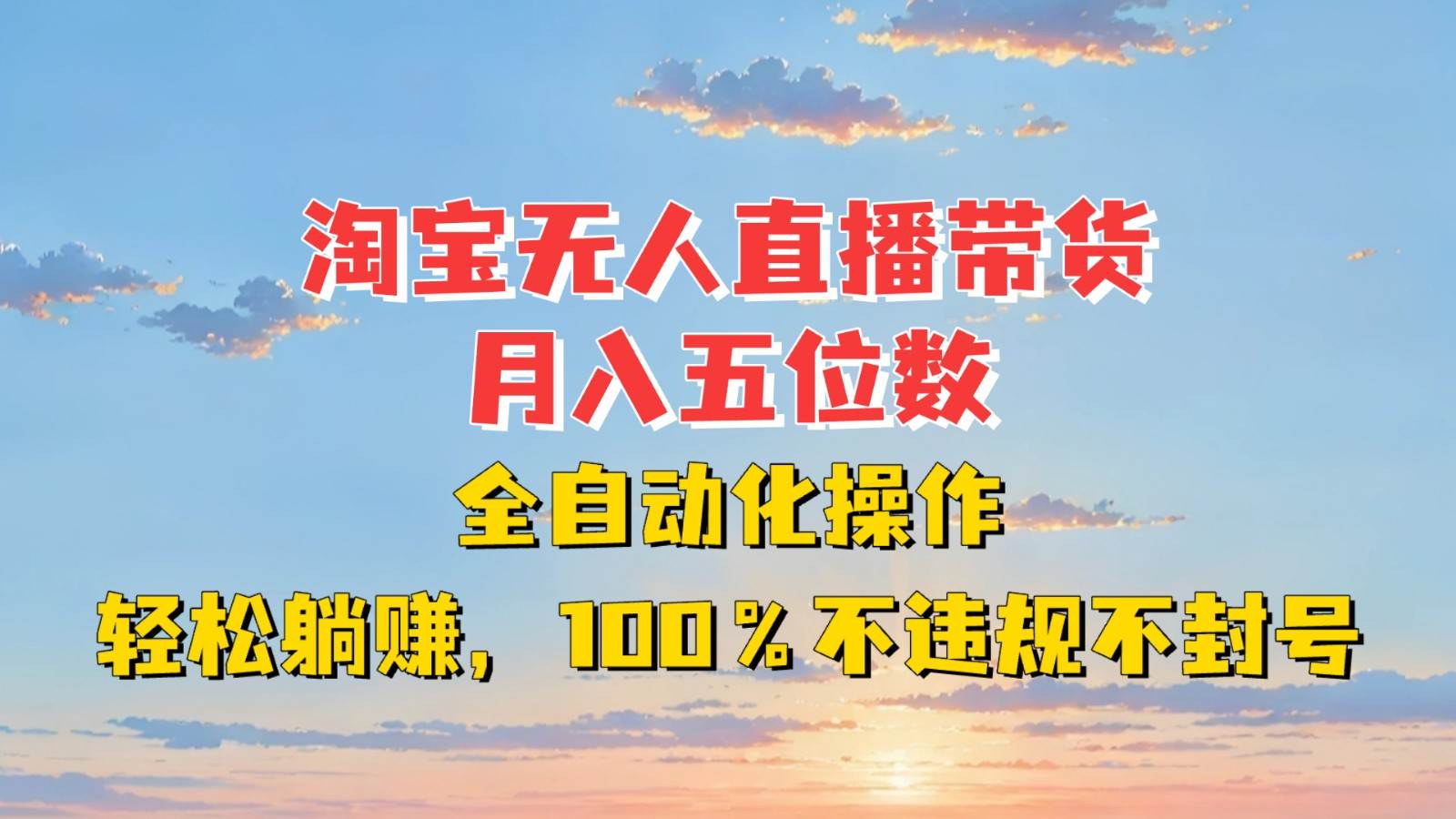 淘宝无人直播带货，月入五位数，全自动化操作，轻松躺赚，100%不违规不封号-知享知识库