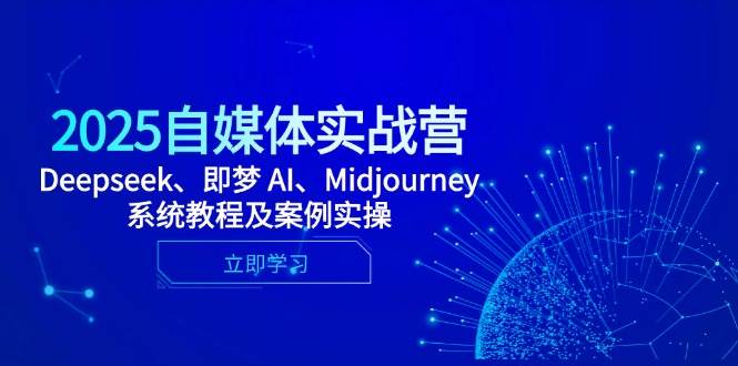 （14640期）2025自媒体实战营，Deepseek、即梦 AI、Midjourney系统教程及案例实操-知享知识库