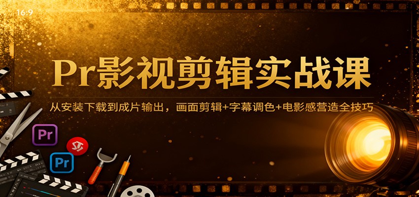 Pr影视剪辑实战课:从安装下载到成片输出,画面剪辑+字幕调色+电影感营造全技巧-知享知识库