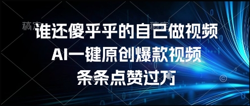 谁还傻乎乎的自己做视频?AI一键原创爆款视频,条条点赞过万,简单方便,好操作【揭秘】-知享知识库