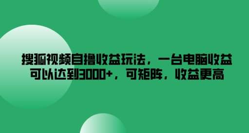 搜狐视频自撸收益玩法,一台电脑收益可以达到3k+,可矩阵,收益更高【揭秘】-知享知识库