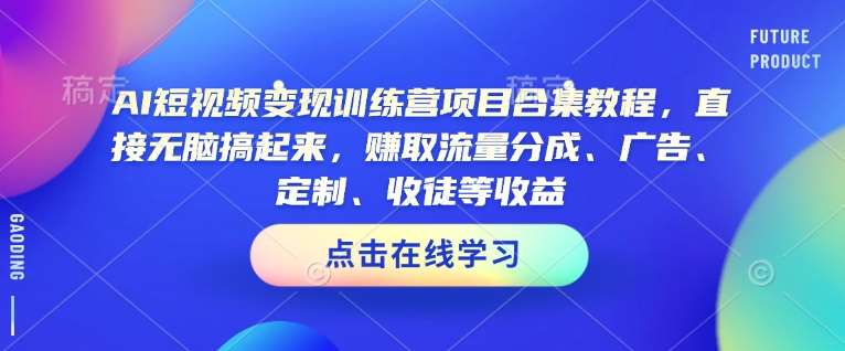 AI短视频变现训练营项目合集教程，直接无脑搞起来，赚取流量分成、广告、定制、收徒等收益-知享知识库