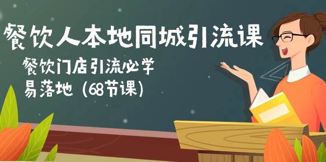餐饮人本地同城引流课：餐饮门店引流必学，易落地（68节课）-知享知识库
