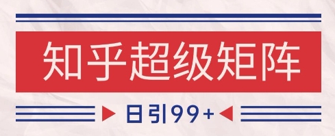 知乎超级矩阵玩法引流高质量精准粉SEO覆盖,日变现1k+【揭秘】-知享知识库