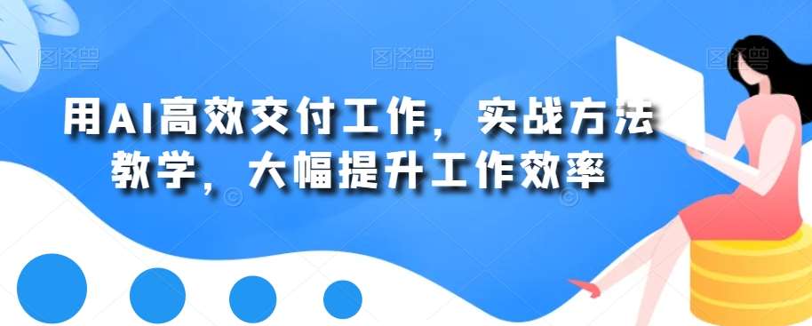 用AI高效交付工作，实战方法教学，大幅提升工作效率-知享知识库