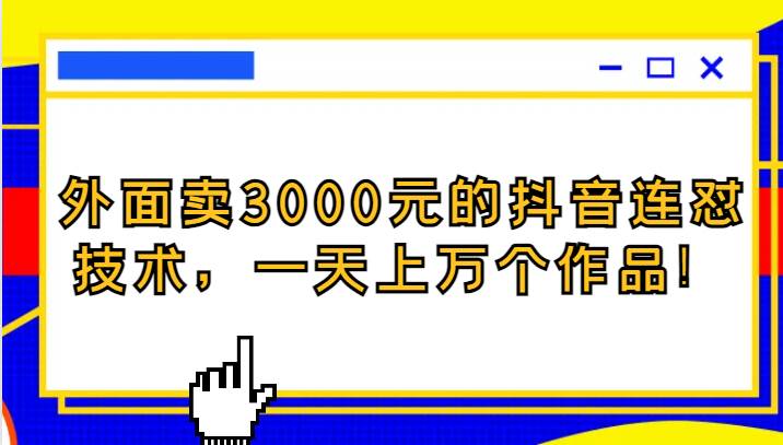 外面卖3000元的抖音最新连怼技术，一天上万个作品！-知享知识库