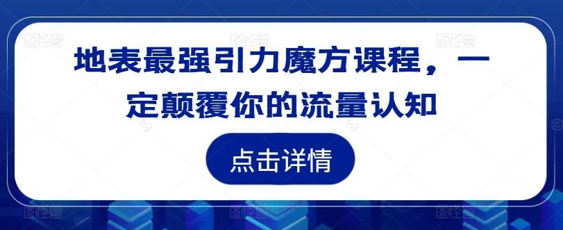 地表最强引力魔方课程，一定颠覆你的流量认知-知享知识库