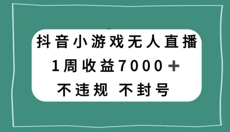 抖音小游戏无人直播,不违规不封号1周收益7000+,官方流量扶持【揭秘】-知享知识库