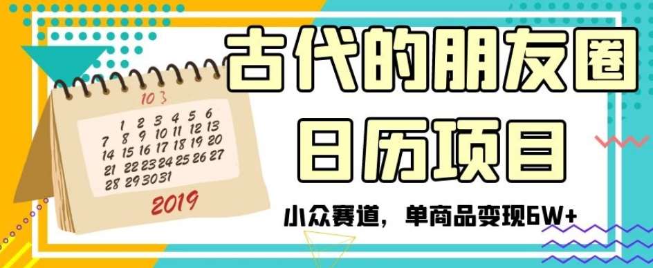 古代的朋友圈日历项目，小众赛道，单商品变现6W+【揭秘】-知享知识库