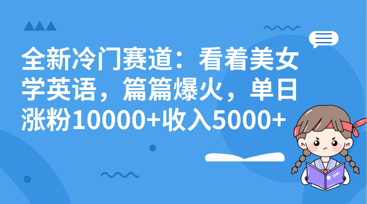 （8194期）全新冷门赛道：看着美女学英语，篇篇爆火，单日涨粉10000+收入5000+-知享知识库