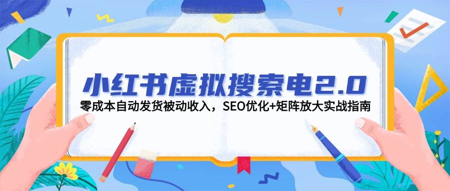 小红书虚拟搜索电2.0，零成本自动发货被动收入，SEO优化+矩阵放大实战指南-知享知识库
