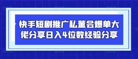 快手短剧推广私董会爆单大佬分享日入4位数经验分享-知享知识库